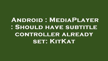 Android : MediaPlayer : Should have subtitle controller already set: KitKat
