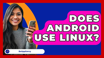 Does Android Use Linux? - Be App Savvy