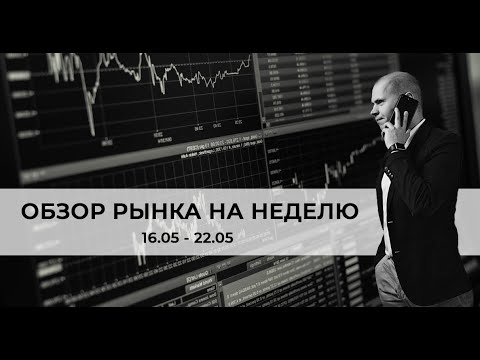 Аналитика финансовых рынков — неделя с 16.05.2022 по 22.05.2022