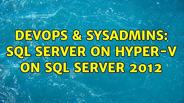 DevOps & SysAdmins: SQL Server on Hyper-V on SQL Server 2012