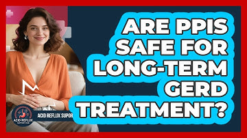 Are PPIs Safe For Long-term GERD Treatment? - Acid Reflux Support Hub