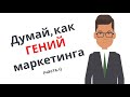 Думай как ГЕНИЙ маркетинга (часть 1)