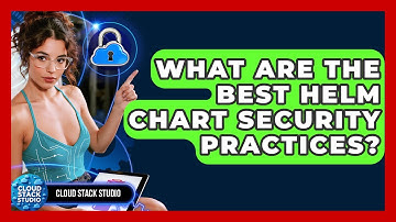 What Are The Best Helm Chart Security Practices? - Cloud Stack Studio
