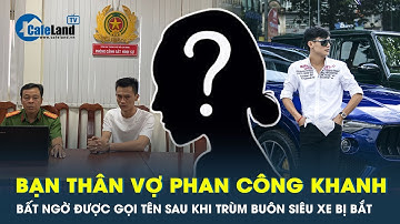Cộng đồng mạng gọi tên bạn thân của vợ Phan Công Khanh sau khi trùm buôn siêu xe bị bắt | CafeLand