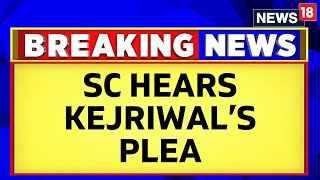 AAP Vs ED | SC Hears Arvind Kejriwal's Plea Against ED Arrest | Liquorgate Policy Scam | News18