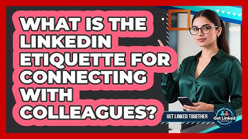 What Is The LinkedIn Etiquette For Connecting With Colleagues?