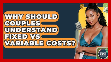 Why Should Couples Understand Fixed Vs Variable Costs? - Couples Cash Course