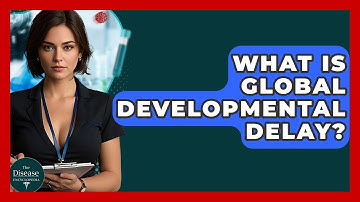 What Is Global Developmental Delay? - The Disease Encyclopedia