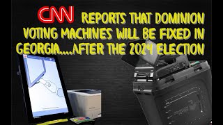 CNN Reports that Dominion Voting Machines Will Be Fixed in Georgia….After the 2024 Election