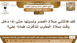 [2959 -3022] فاتته صلاة العصر حتى دخل وقت المغرب فماذا عليه؟ - الشيخ صالح الفوزان