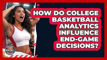 How Do College Basketball Analytics Influence End-game Decisions? - College Basketball Insiders