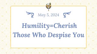 May 5 - Humility=Cherish Those Who Despise You