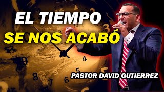 El tiempo se nos acabó  Pastor David Gutiérrez