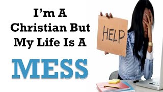 I'M A CHRISTIAN BUT MY LIFE IS A MESS !