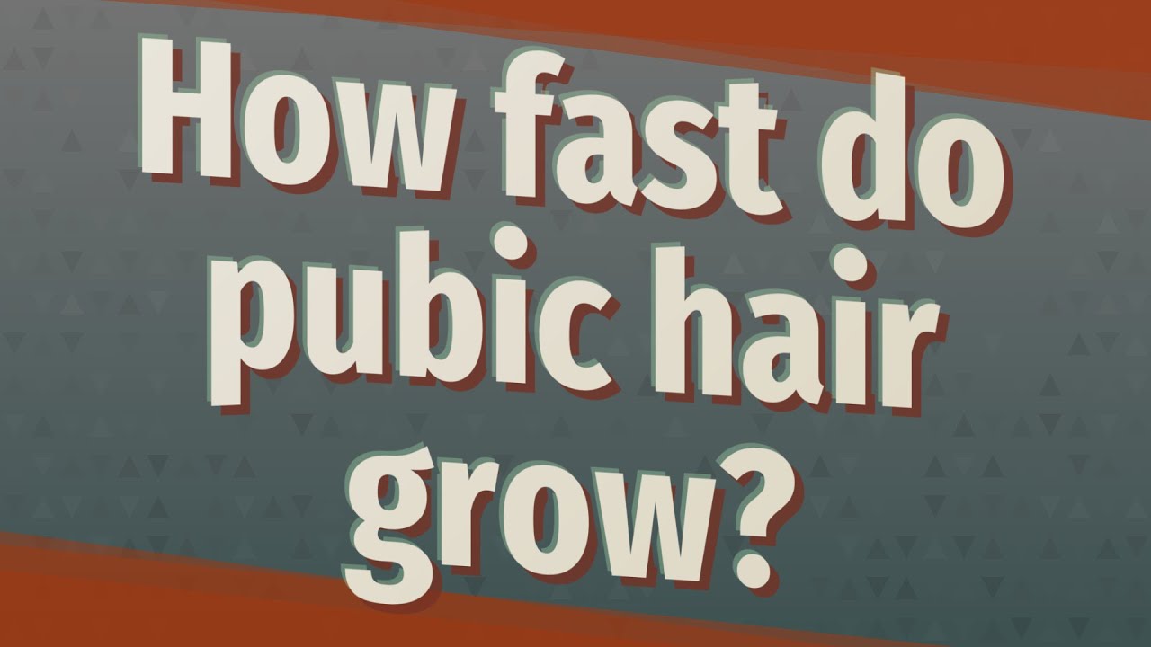 How fast do pubic hair grow?
