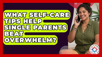 What Self-care Tips Help Single Parents Beat Overwhelm? - Single Parent Support Hub