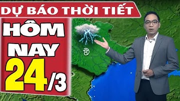 Dự báo thời tiết hôm nay mới nhất ngày 24/3 | Dự báo thời tiết 3 ngày tới