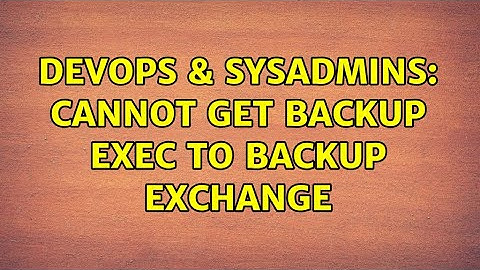 DevOps & SysAdmins: Cannot get Backup Exec to backup Exchange (5 Solutions!!)
