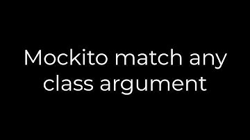 Java :Mockito match any class argument(5solution)