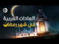 تعرف إلى أشهر العادات العربية في شهر رمضان المبارك