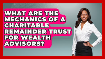 What Are The Mechanics Of A Charitable Remainder Trust For Wealth Advisors?