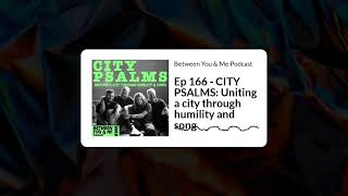 Between You &amp; Me Podcast - Ep 166 - CITY PSALMS: Uniting a city through humility and song