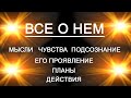 ВСЕ О НЕМ.МЫСЛИ ЧУВСТВА ПОДСОЗНАНИЕ ПЛАНЫ И ДЕЙСТВИЯ.Таро онлайн