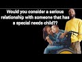 Would you consider a serious relationship with someone with a special needs child??
