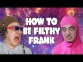 How To Be Filthy Frank