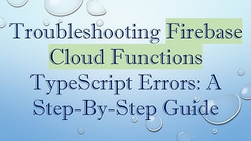 Troubleshooting Firebase Cloud Functions TypeScript Errors: A Step-By-Step Guide