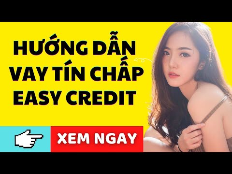 HƯỚNG DẪN VAY TÍN CHẤP EASY CREDIT LÃI SUẤT THẤP, HẠN MỨC 90 TRIỆU | Foci