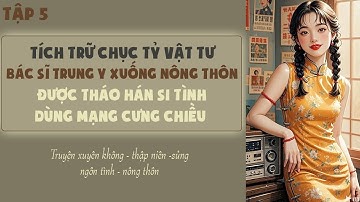 Tập 5 : Tích trữ chục tỷ vật tư bác sĩ trung y xuống nông thôn được tháo hán dùng mạng cưng chiều