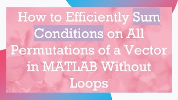 How to Efficiently Sum Conditions on All Permutations of a Vector in MATLAB Without Loops