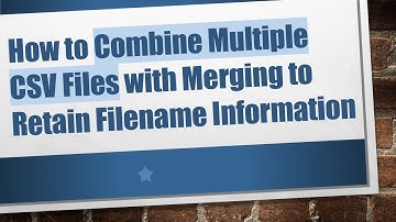 How to Combine Multiple CSV Files with Merging to Retain Filename Information