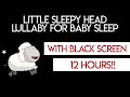 Little sleepy head baby lullaby 12 hrs with black screen lullabies for babies to go to sleep