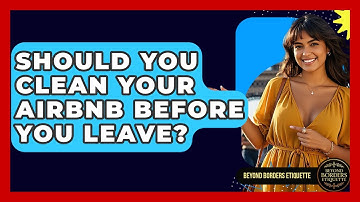 Should You Clean Your Airbnb Before You Leave? - Beyond Borders Etiquette