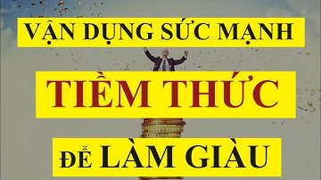 Xem ngay: Vận dụng SỨC MẠNH TIỀM THỨC để LÀM GIÀU