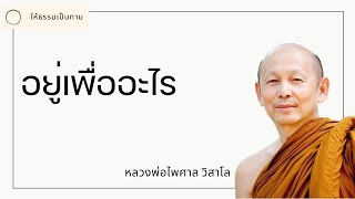 หลวงพ่อไพศาล วิสาโล - อยู่เพื่ออะไร