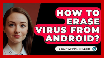 How To Erase Virus From Android? - SecurityFirstCorp.com