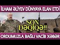 TƏCİLİ: İlham Əliyev dünyaya elan etdi - ORDUMUZLA BAĞLI VACİB XƏBƏR