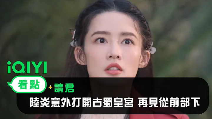 《請君》EP25看點：陸炎意外打開古蜀皇宮 再見從前部下 | 愛奇藝 - 天天要聞