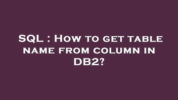 SQL : How to get table name from column in DB2?