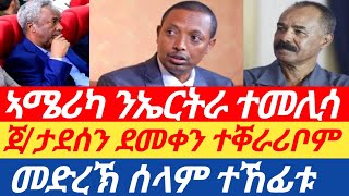 ሰበር! ጀ/ታደሰን ደመቀ ዘውዱን ተቐራሪቦም | መድረኽ ሰላም ተኸፊቱ |ኣሜሪካ ንኤርትራ ተመሊሳ