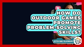 How Do Outdoor Games Promote Problem-solving Skills? - Better Family Relationships