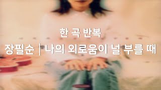 [광고없음┃한곡반복] 장필순 - 나의 외로움이 널 부를 때