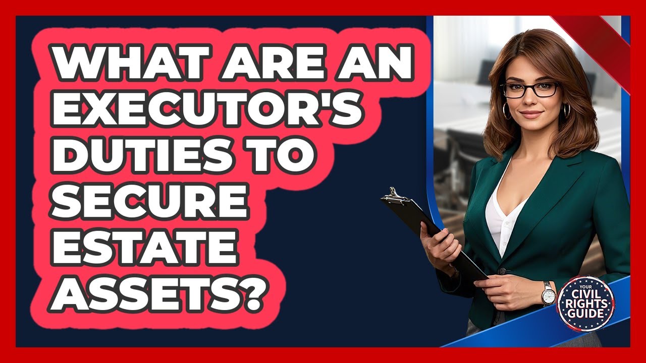 What Are An Executor's Duties To Secure Estate Assets? - Your Civil Rights Guide