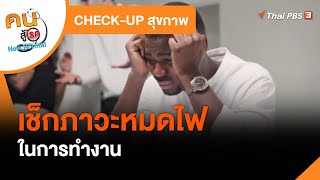 เช็กภาวะหมดไฟในการทำงาน : CHECK-UP สุขภาพ