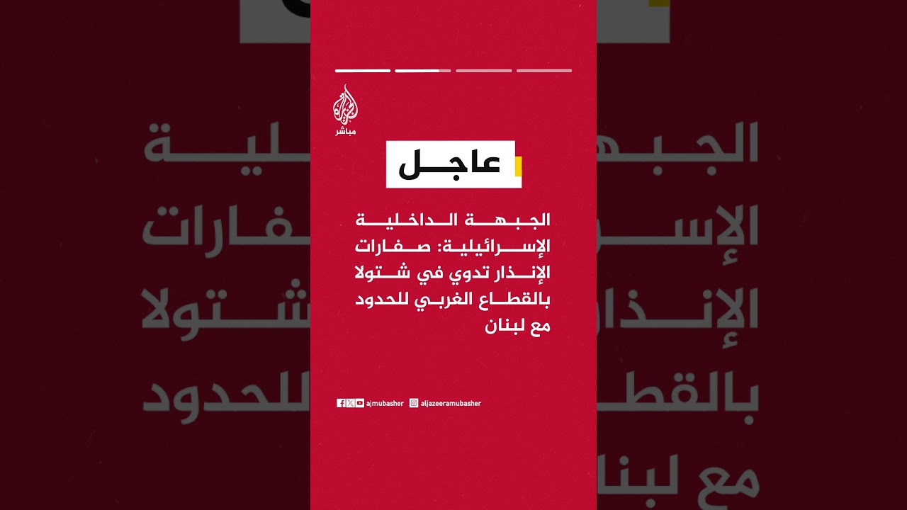الجبهة الداخلية الإسرائيلية: صفارات الإنذار تدوي في شتولا بالقطاع الغربي للحدود مع لبنان