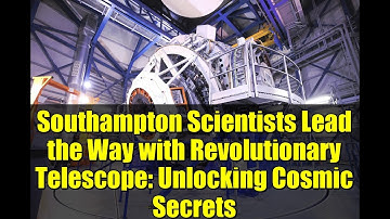 Southampton Scientists Lead the Way with Revolutionary Telescope: Unlocking Cosmic Secrets