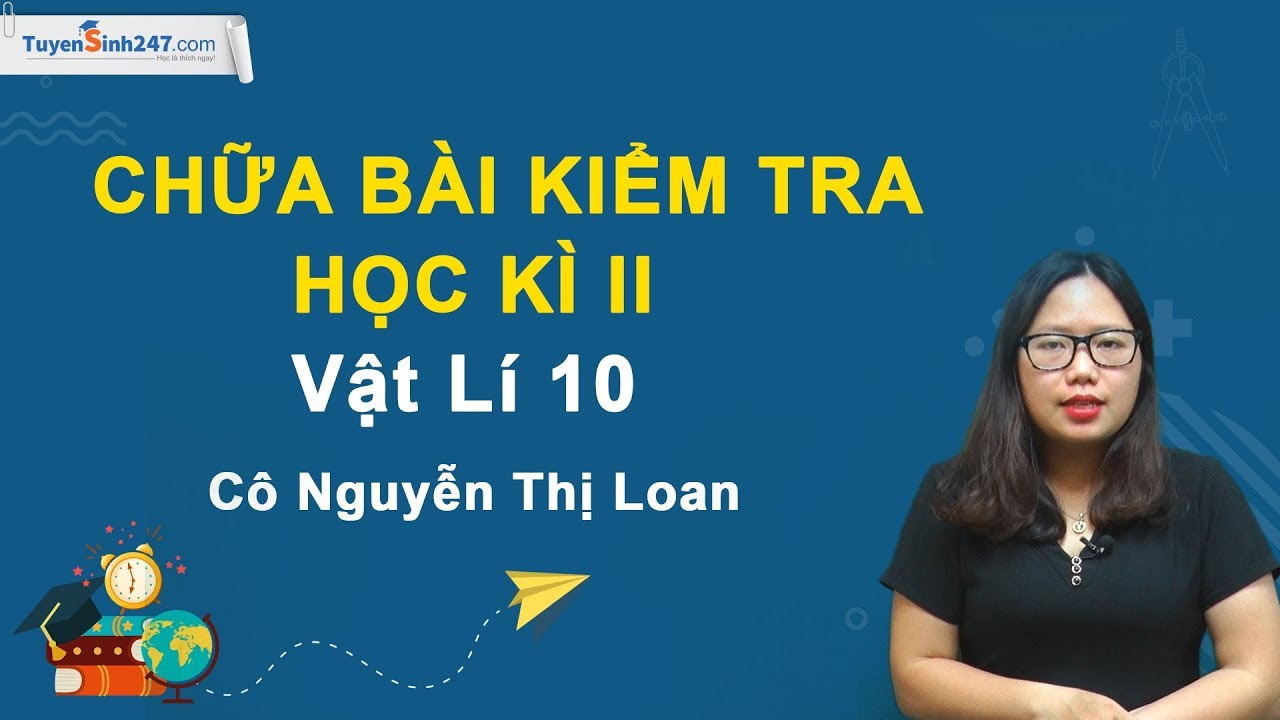 Chữa bài kiểm tra HKII – Vật Lí 10 – Cô Nguyễn Thị Loan